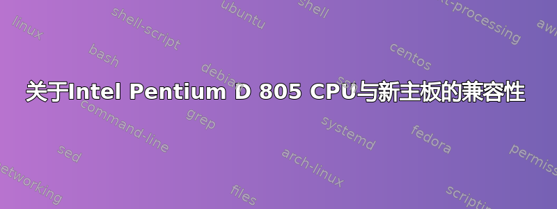 关于Intel Pentium D 805 CPU与新主板的兼容性