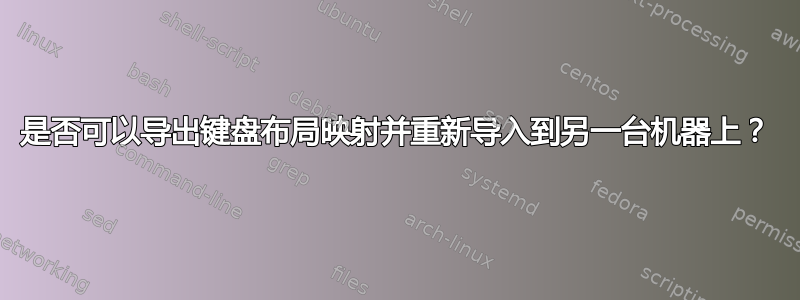 是否可以导出键盘布局映射并重新导入到另一台机器上？