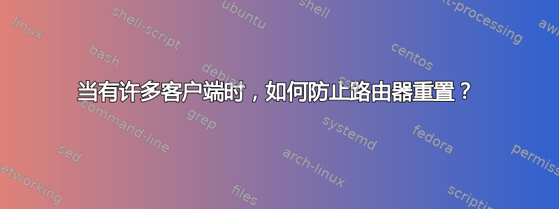 当有许多客户端时，如何防止路由器重置？