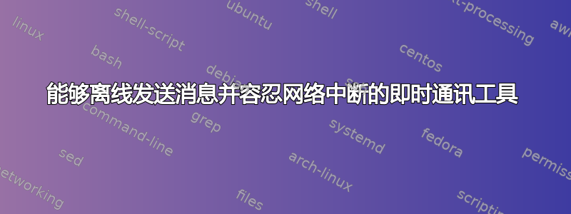 能够离线发送消息并容忍网络中断的即时通讯工具