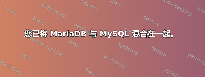 您已将 MariaDB 与 MySQL 混合在一起。