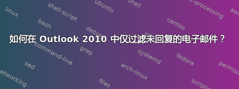 如何在 Outlook 2010 中仅过滤未回复的电子邮件？