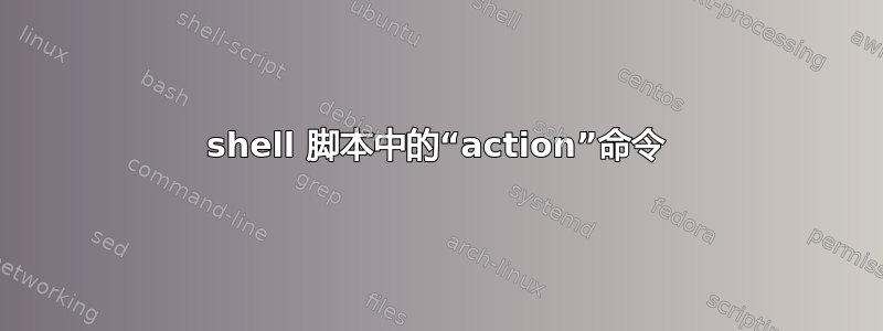 shell 脚本中的“action”命令