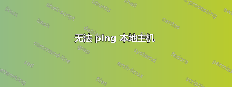 无法 ping 本地主机