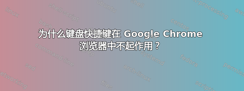 为什么键盘快捷键在 Google Chrome 浏览器中不起作用？