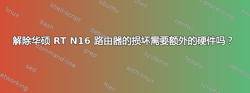 解除华硕 RT N16 路由器的损坏需要额外的硬件吗？