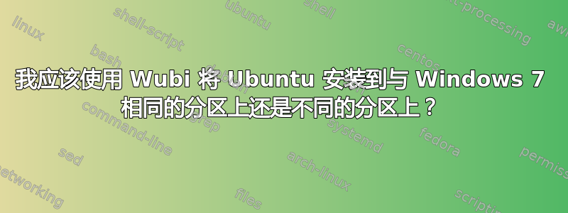 我应该使用 Wubi 将 Ubuntu 安装到与 Windows 7 相同的分区上还是不同的分区上？