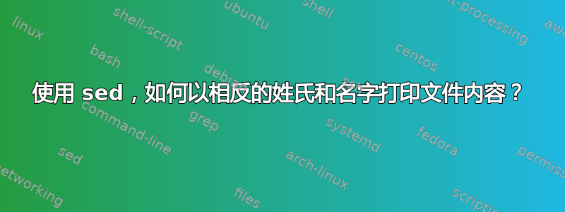 使用 sed，如何以相反的姓氏和名字打印文件内容？