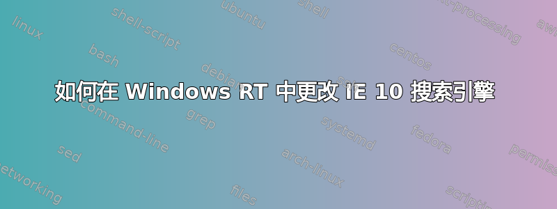 如何在 Windows RT 中更改 IE 10 搜索引擎