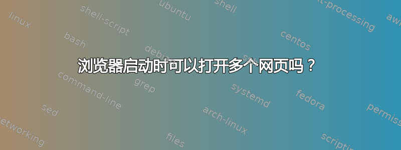 浏览器启动时可以打开多个网页吗？