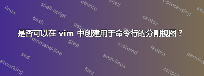 是否可以在 vim 中创建用于命令行的分割视图？