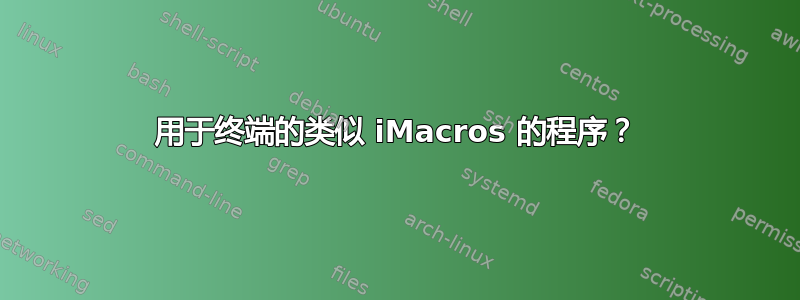 用于终端的类似 iMacros 的程序？