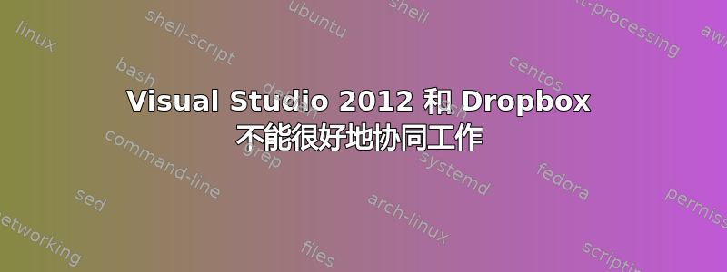 Visual Studio 2012 和 Dropbox 不能很好地协同工作