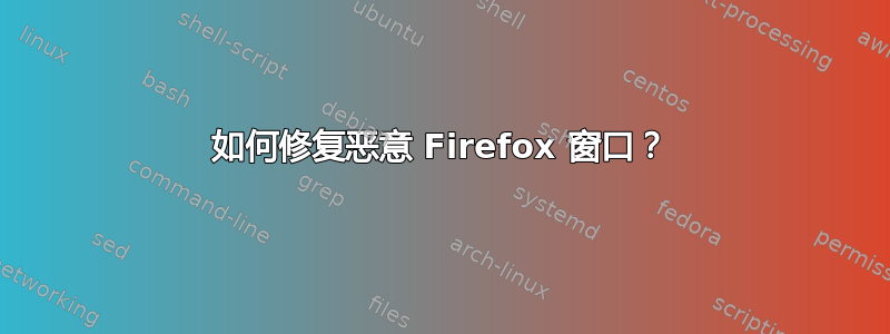 如何修复恶意 Firefox 窗口？