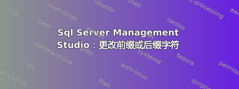 Sql Server Management Studio：更改前缀或后缀字符