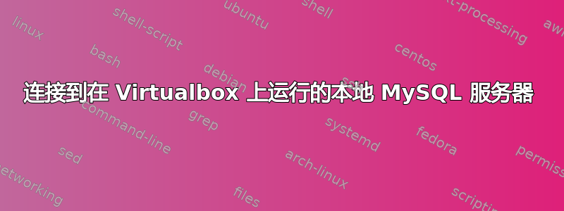 连接到在 Virtualbox 上运行的本地 MySQL 服务器