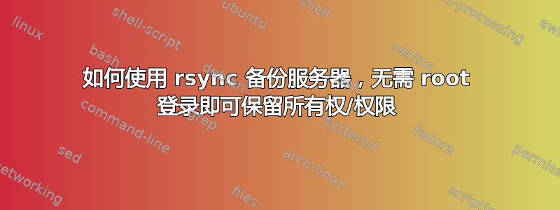 如何使用 rsync 备份服务器，无需 root 登录即可保留所有权/权限