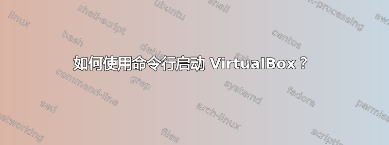 如何使用命令行启动 VirtualBox？