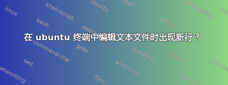 在 ubuntu 终端中编辑文本文件时出现新行？