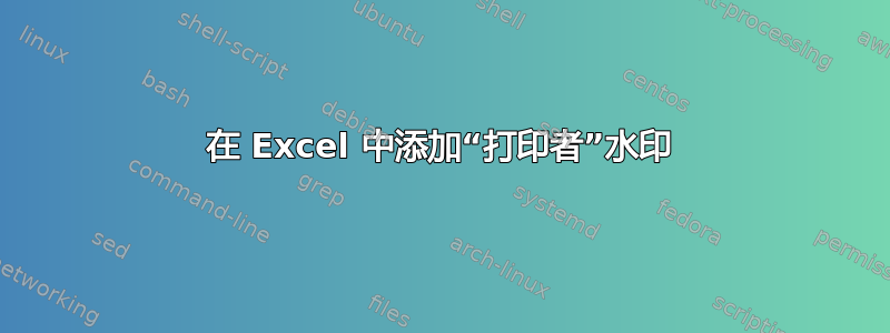 在 Excel 中添加“打印者”水印