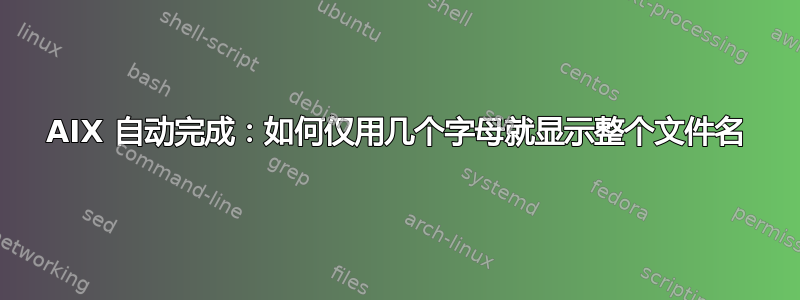 AIX 自动完成：如何仅用几个字母就显示整个文件名