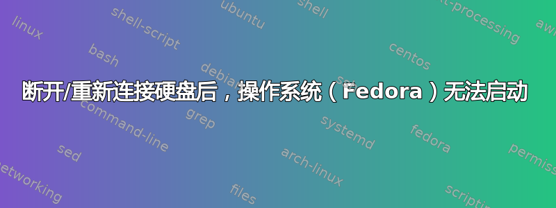 断开/重新连接硬盘后，操作系统（Fedora）无法启动