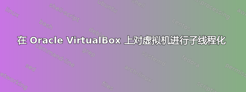 在 Oracle VirtualBox 上对虚拟机进行子线程化