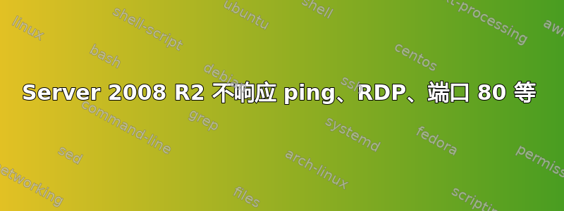 Server 2008 R2 不响应 ping、RDP、端口 80 等