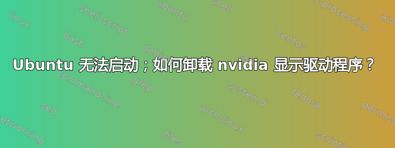 Ubuntu 无法启动；如何卸载 nvidia 显示驱动程序？