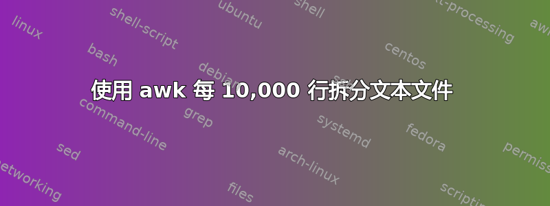 使用 awk 每 10,000 行拆分文本文件