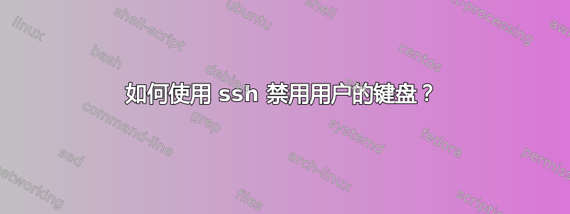 如何使用 ssh 禁用用户的键盘？