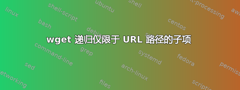 wget 递归仅限于 URL 路径的子项