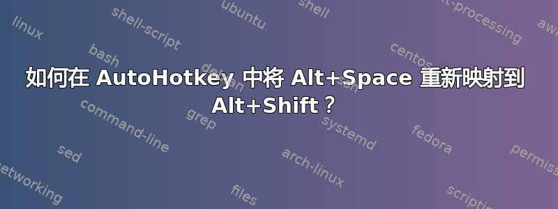 如何在 AutoHotkey 中将 Alt+Space 重新映射到 Alt+Shift？