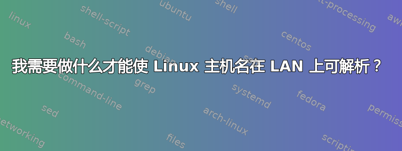 我需要做什么才能使 Linux 主机名在 LAN 上可解析？