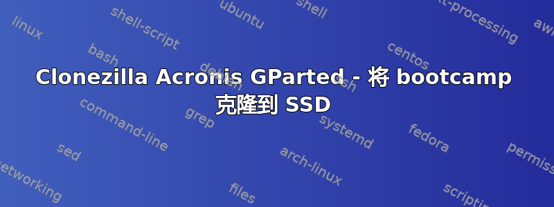 Clonezilla Acronis GParted - 将 bootcamp 克隆到 SSD