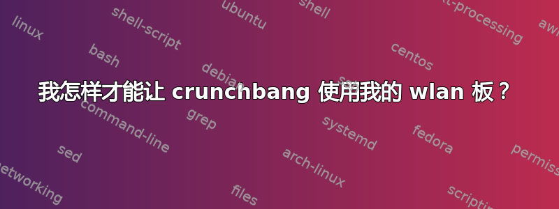 我怎样才能让 crunchbang 使用我的 wlan 板？