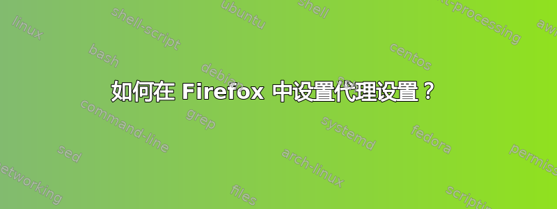 如何在 Firefox 中设置代理设置？