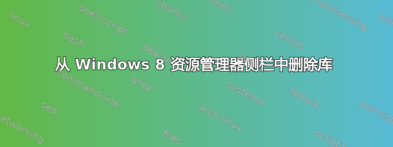 从 Windows 8 资源管理器侧栏中删除库