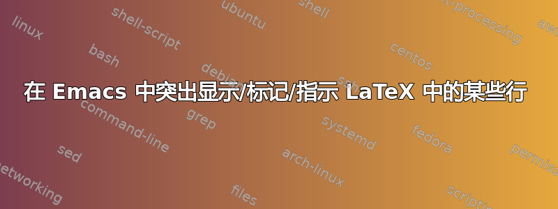 在 Emacs 中突出显示/标记/指示 LaTeX 中的某些行