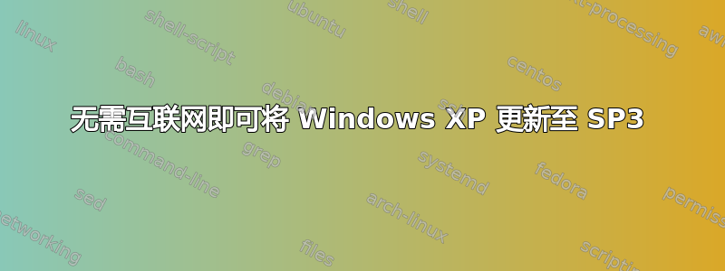 无需互联网即可将 Windows XP 更新至 SP3