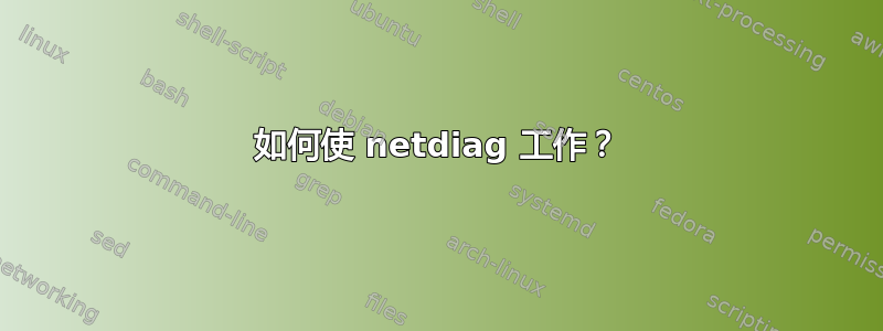 如何使 netdiag 工作？