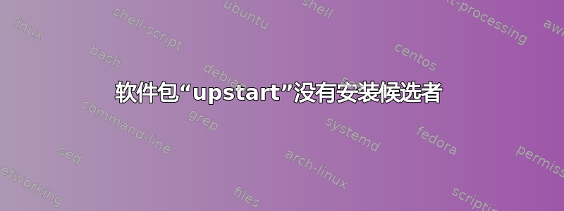 软件包“upstart”没有安装候选者