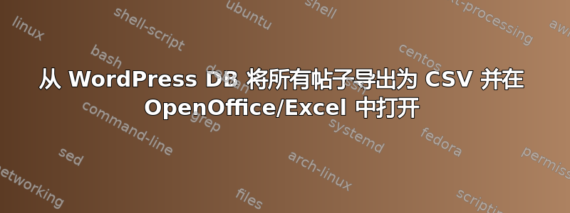 从 WordPress DB 将所有帖子导出为 CSV 并在 OpenOffice/Excel 中打开