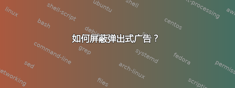 如何屏蔽弹出式广告？