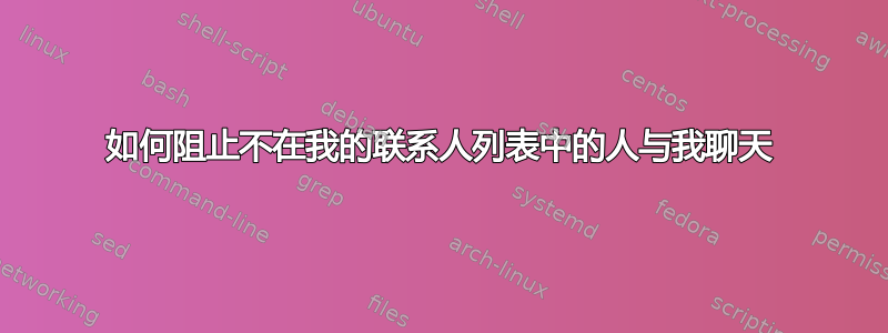 如何阻止不在我的联系人列表中的人与我聊天