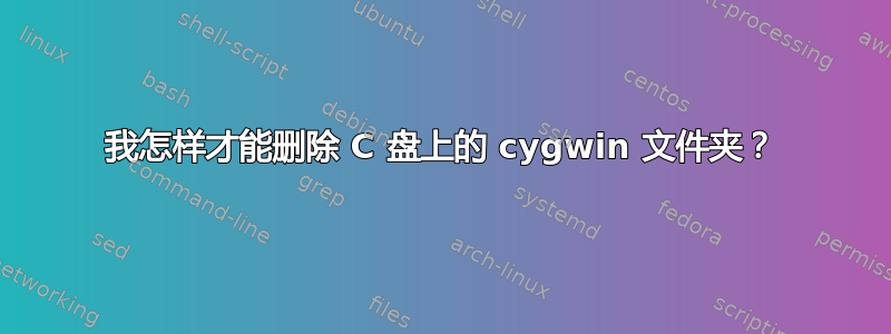 我怎样才能删除 C 盘上的 cygwin 文件夹？