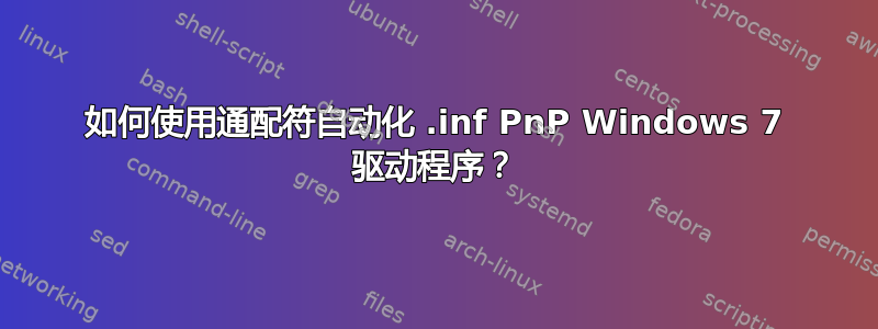 如何使用通配符自动化 .inf PnP Windows 7 驱动程序？