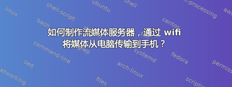 如何制作流媒体服务器，通过 wifi 将媒体从电脑传输到手机？