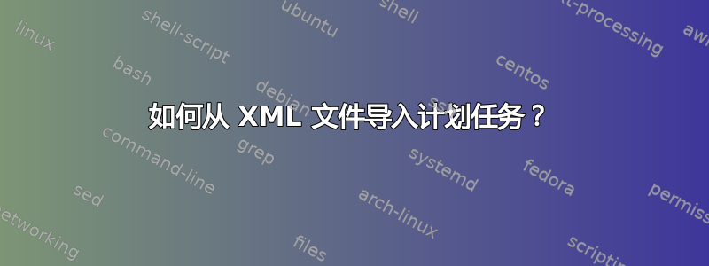 如何从 XML 文件导入计划任务？