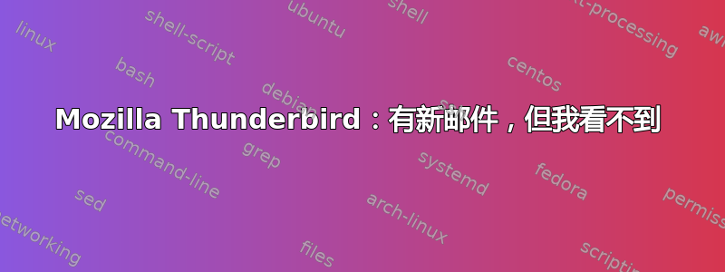 Mozilla Thunderbird：有新邮件，但我看不到